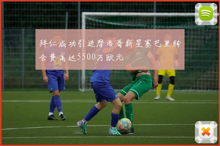 拜仁成功引进摩洛哥新星塞巴里转会费高达5500万欧元