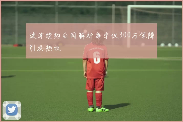 波津续约合同解析每季仅300万保障引发热议