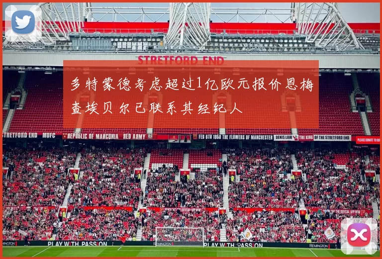 多特蒙德考虑超过1亿欧元报价恩梅查埃贝尔已联系其经纪人