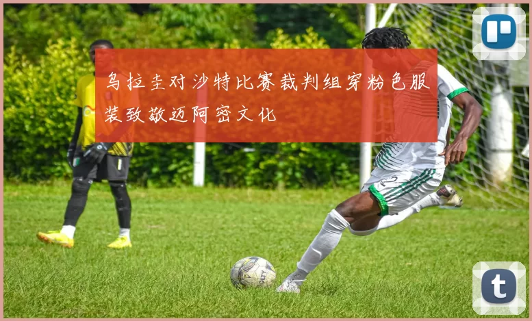 乌拉圭对沙特比赛裁判组穿粉色服装致敬迈阿密文化