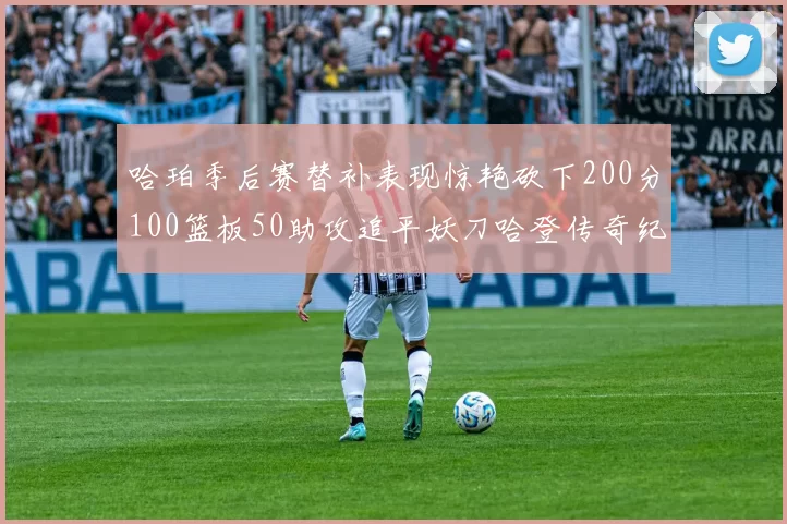 哈珀季后赛替补表现惊艳砍下200分100篮板50助攻追平妖刀哈登传奇纪录